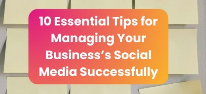 10 Essential Tips for Managing Your Business's Social Media Successfully